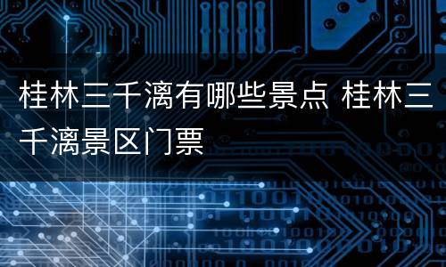 桂林三千漓有哪些景点 桂林三千漓景区门票