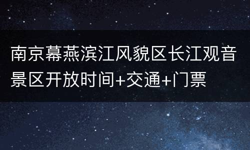 南京幕燕滨江风貌区长江观音景区开放时间+交通+门票
