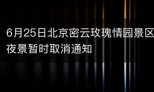 6月25日北京密云玫瑰情园景区夜景暂时取消通知