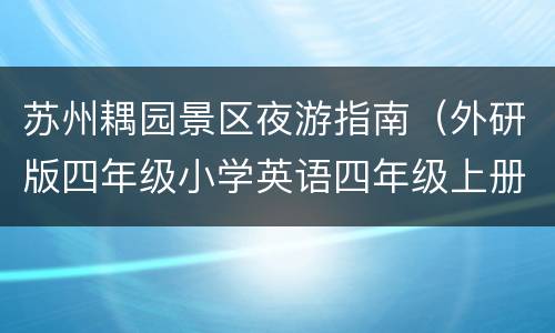 苏州耦园景区夜游指南（外研版四年级小学英语四年级上册教学反思）