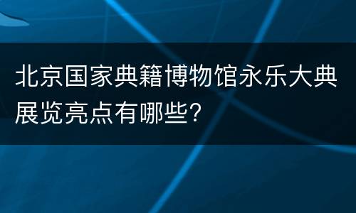 北京国家典籍博物馆永乐大典展览亮点有哪些?