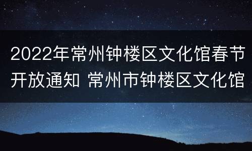 2022年常州钟楼区文化馆春节开放通知 常州市钟楼区文化馆