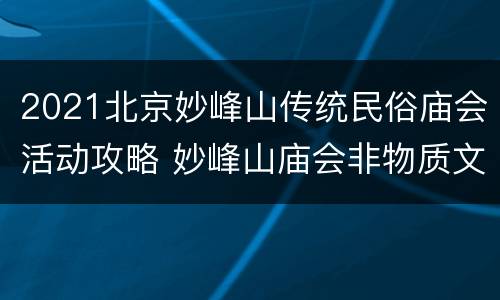 2021北京妙峰山传统民俗庙会活动攻略 妙峰山庙会非物质文化遗产