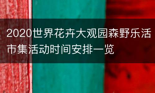 2020世界花卉大观园森野乐活市集活动时间安排一览