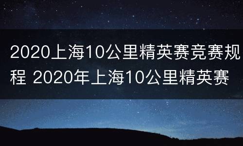 2020上海10公里精英赛竞赛规程 2020年上海10公里精英赛