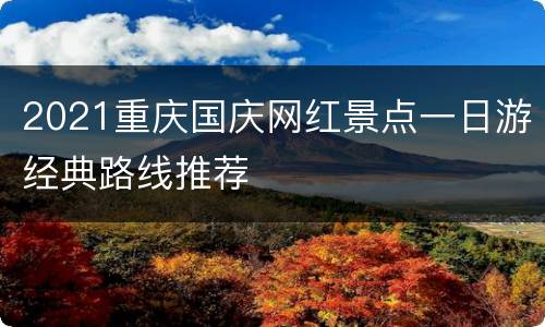 2021重庆国庆网红景点一日游经典路线推荐