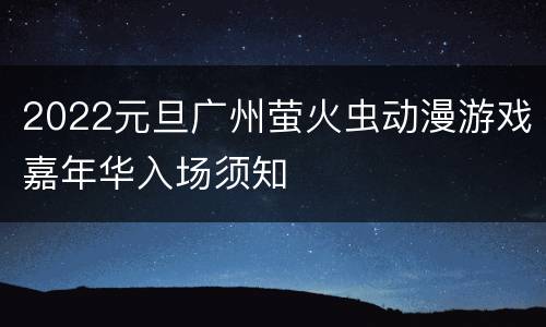 2022元旦广州萤火虫动漫游戏嘉年华入场须知