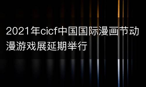 2021年cicf中国国际漫画节动漫游戏展延期举行