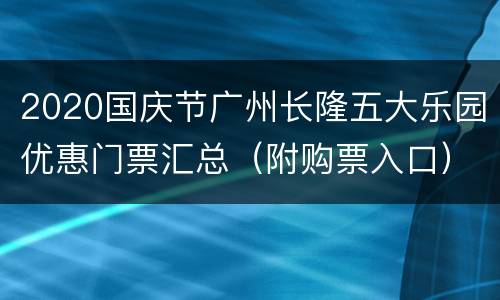 2020国庆节广州长隆五大乐园优惠门票汇总（附购票入口）