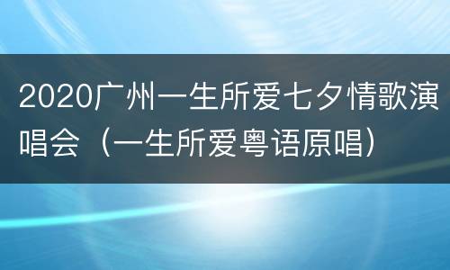 2020广州一生所爱七夕情歌演唱会（一生所爱粤语原唱）