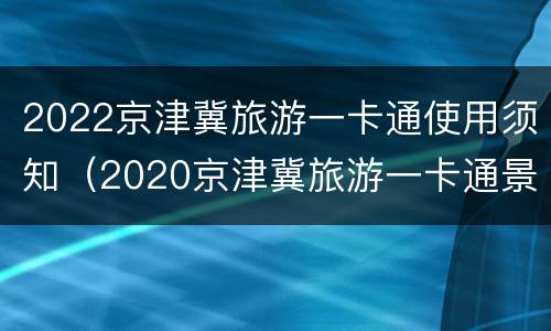 2022京津冀旅游一卡通使用须知（2020京津冀旅游一卡通景点怎么办理）