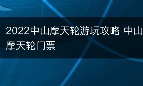 2022中山摩天轮游玩攻略 中山摩天轮门票