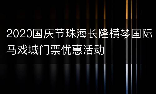2020国庆节珠海长隆横琴国际马戏城门票优惠活动