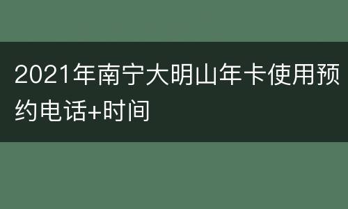 2021年南宁大明山年卡使用预约电话+时间