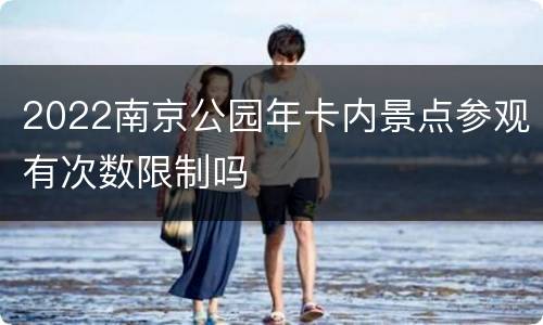 2022南京公园年卡内景点参观有次数限制吗