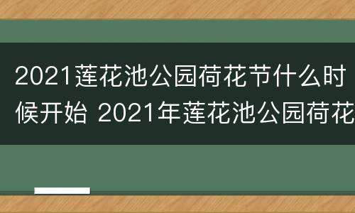 2021莲花池公园荷花节什么时候开始 2021年莲花池公园荷花开了吗