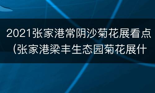 2021张家港常阴沙菊花展看点（张家港梁丰生态园菊花展什么时候2021年）