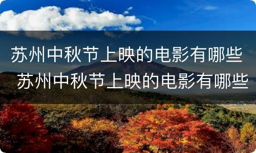 苏州中秋节上映的电影有哪些 苏州中秋节上映的电影有哪些电视剧