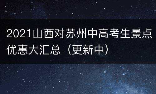 2021山西对苏州中高考生景点优惠大汇总（更新中）
