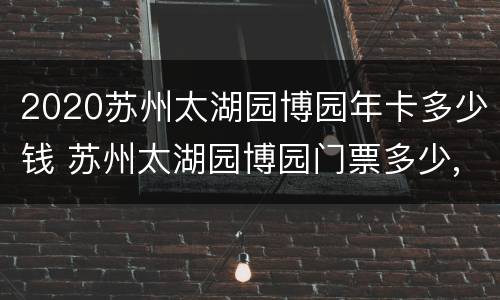 2020苏州太湖园博园年卡多少钱 苏州太湖园博园门票多少,老年有优惠吗