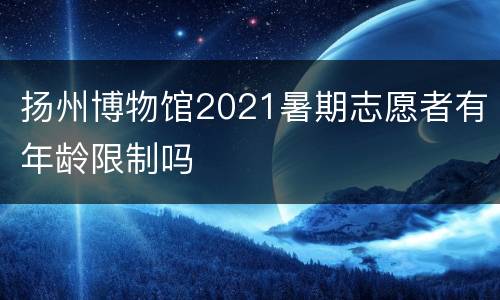 扬州博物馆2021暑期志愿者有年龄限制吗