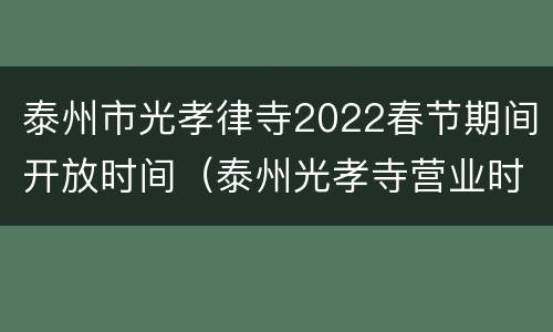 泰州市光孝律寺2022春节期间开放时间（泰州光孝寺营业时间）