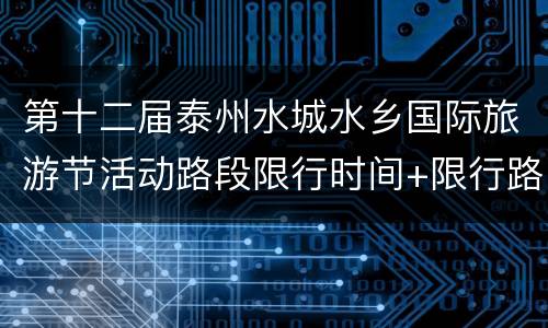 第十二届泰州水城水乡国际旅游节活动路段限行时间+限行路段