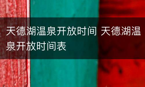 天德湖温泉开放时间 天德湖温泉开放时间表