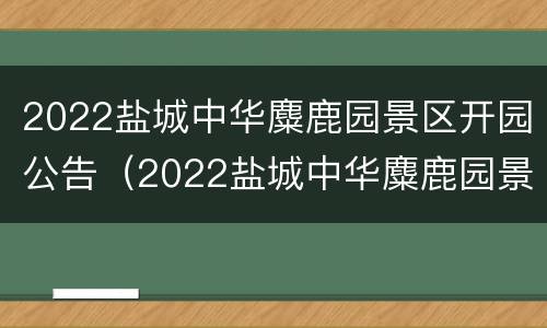 2022盐城中华麋鹿园景区开园公告（2022盐城中华麋鹿园景区开园公告图片）