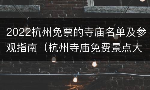 2022杭州免票的寺庙名单及参观指南（杭州寺庙免费景点大全）