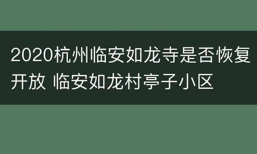 2020杭州临安如龙寺是否恢复开放 临安如龙村亭子小区