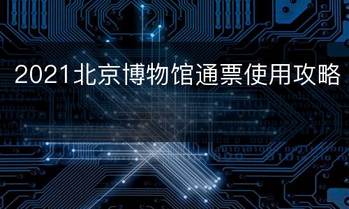 2021北京博物馆通票使用攻略