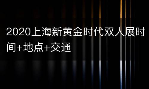 2020上海新黄金时代双人展时间+地点+交通