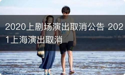 2020上剧场演出取消公告 2021上海演出取消