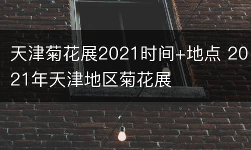 天津菊花展2021时间+地点 2021年天津地区菊花展