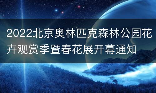 2022北京奥林匹克森林公园花卉观赏季暨春花展开幕通知