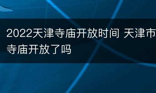 2022天津寺庙开放时间 天津市寺庙开放了吗