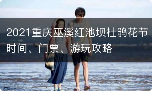 2021重庆巫溪红池坝杜鹃花节时间、门票、游玩攻略