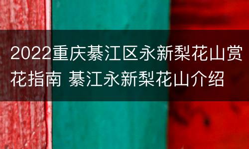 2022重庆綦江区永新梨花山赏花指南 綦江永新梨花山介绍