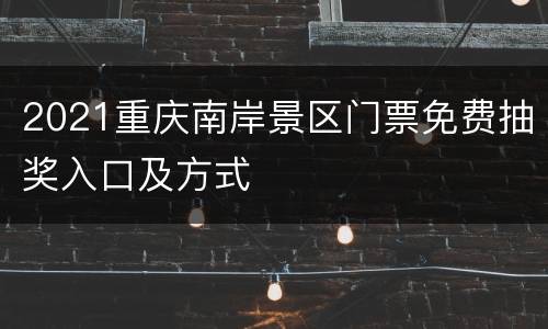 2021重庆南岸景区门票免费抽奖入口及方式