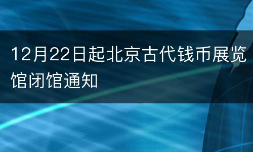 12月22日起北京古代钱币展览馆闭馆通知