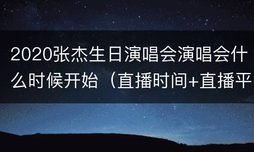 2020张杰生日演唱会演唱会什么时候开始（直播时间+直播平台）