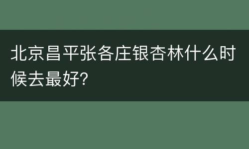 北京昌平张各庄银杏林什么时候去最好？
