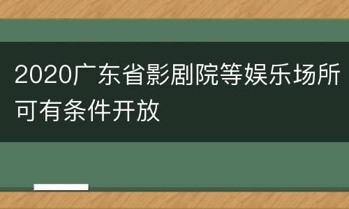 2020广东省影剧院等娱乐场所可有条件开放