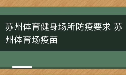 苏州体育健身场所防疫要求 苏州体育场疫苗