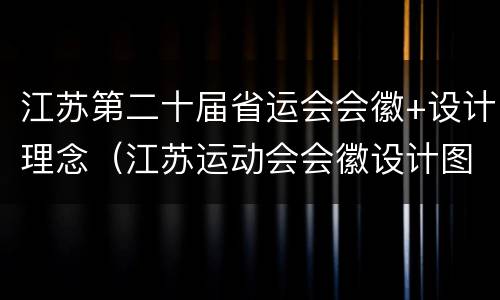 江苏第二十届省运会会徽+设计理念（江苏运动会会徽设计图案大全）