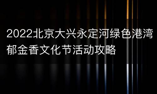 2022北京大兴永定河绿色港湾郁金香文化节活动攻略