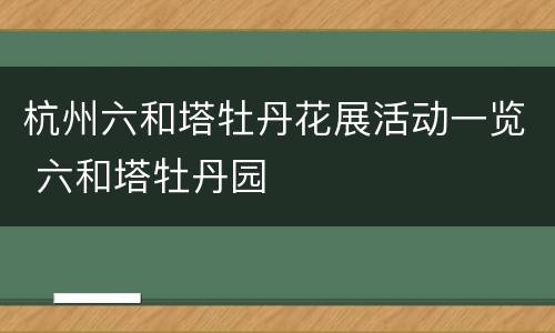 杭州六和塔牡丹花展活动一览 六和塔牡丹园