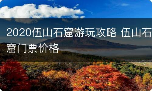 2020伍山石窟游玩攻略 伍山石窟门票价格