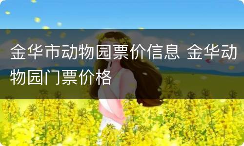 金华市动物园票价信息 金华动物园门票价格